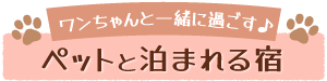 ワンちゃんと一緒に過ごす♪ペットと泊まれる宿